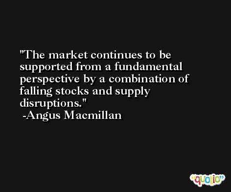 The market continues to be supported from a fundamental perspective by a combination of falling stocks and supply disruptions. -Angus Macmillan
