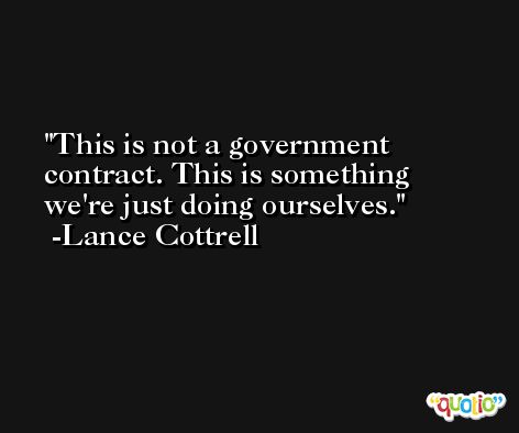 This is not a government contract. This is something we're just doing ourselves. -Lance Cottrell