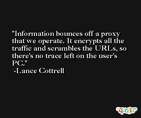 Information bounces off a proxy that we operate. It encrypts all the traffic and scrambles the URLs, so there's no trace left on the user's PC. -Lance Cottrell