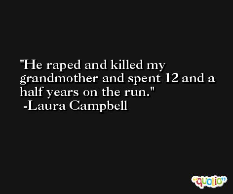 He raped and killed my grandmother and spent 12 and a half years on the run. -Laura Campbell