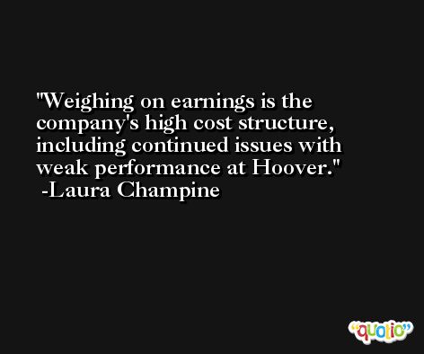 Weighing on earnings is the company's high cost structure, including continued issues with weak performance at Hoover. -Laura Champine