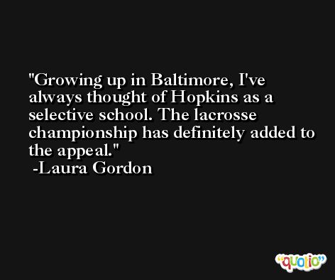 Growing up in Baltimore, I've always thought of Hopkins as a selective school. The lacrosse championship has definitely added to the appeal. -Laura Gordon