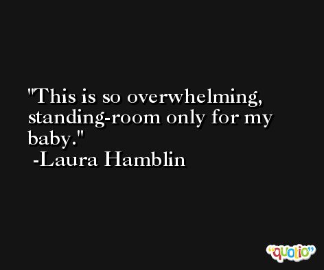 This is so overwhelming, standing-room only for my baby. -Laura Hamblin