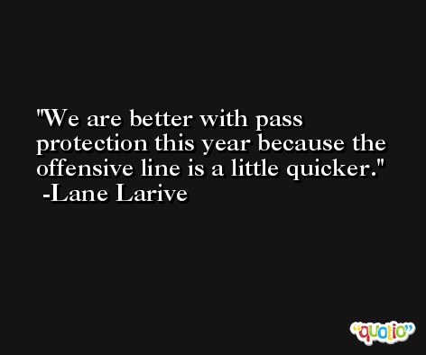 We are better with pass protection this year because the offensive line is a little quicker. -Lane Larive