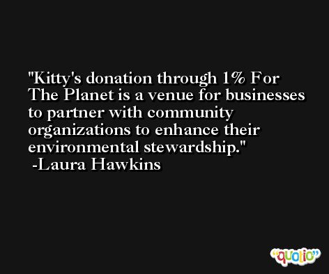 Kitty's donation through 1% For The Planet is a venue for businesses to partner with community organizations to enhance their environmental stewardship. -Laura Hawkins