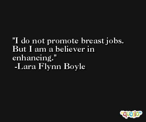 I do not promote breast jobs. But I am a believer in enhancing. -Lara Flynn Boyle