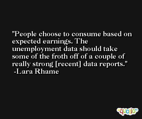 People choose to consume based on expected earnings. The unemployment data should take some of the froth off of a couple of really strong [recent] data reports. -Lara Rhame