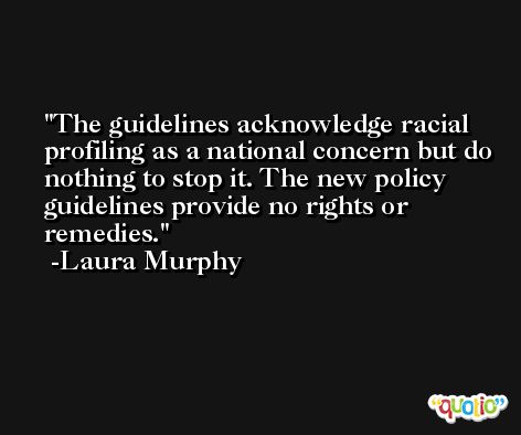 The guidelines acknowledge racial profiling as a national concern but do nothing to stop it. The new policy guidelines provide no rights or remedies. -Laura Murphy
