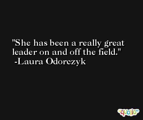 She has been a really great leader on and off the field. -Laura Odorczyk