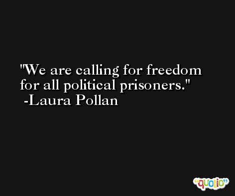 We are calling for freedom for all political prisoners. -Laura Pollan