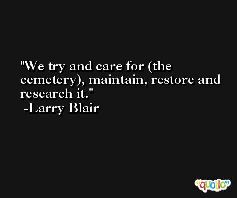 We try and care for (the cemetery), maintain, restore and research it. -Larry Blair