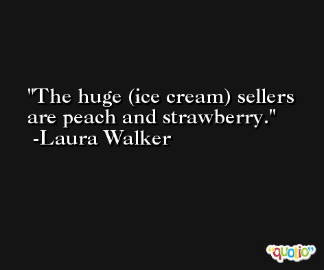 The huge (ice cream) sellers are peach and strawberry. -Laura Walker