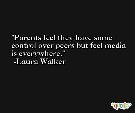 Parents feel they have some control over peers but feel media is everywhere. -Laura Walker