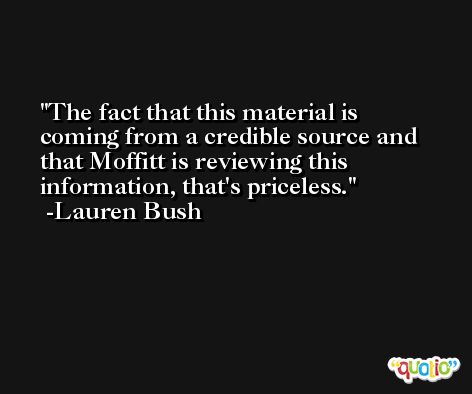 The fact that this material is coming from a credible source and that Moffitt is reviewing this information, that's priceless. -Lauren Bush