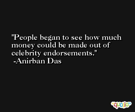 People began to see how much money could be made out of celebrity endorsements. -Anirban Das