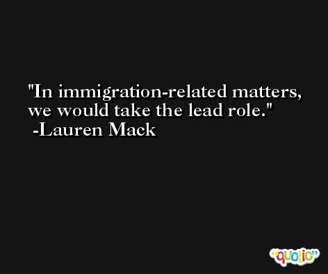 In immigration-related matters, we would take the lead role. -Lauren Mack
