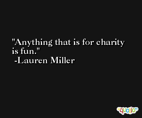 Anything that is for charity is fun. -Lauren Miller