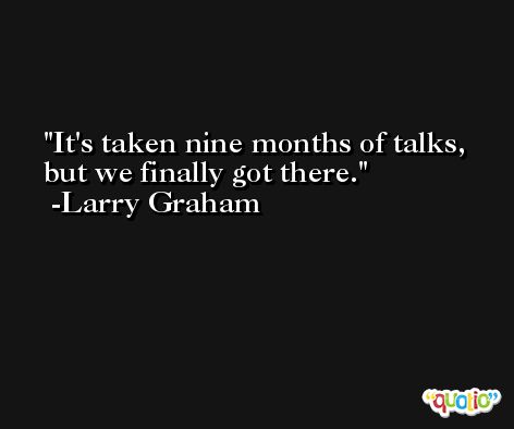 It's taken nine months of talks, but we finally got there. -Larry Graham