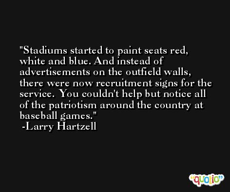 Stadiums started to paint seats red, white and blue. And instead of advertisements on the outfield walls, there were now recruitment signs for the service. You couldn't help but notice all of the patriotism around the country at baseball games. -Larry Hartzell