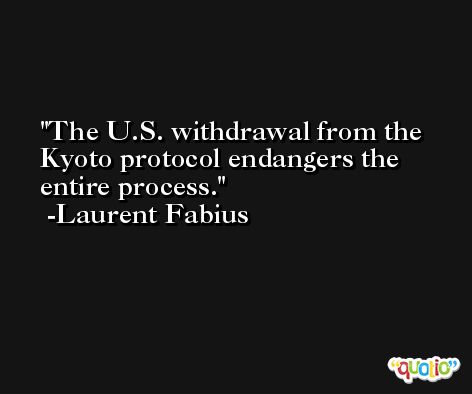The U.S. withdrawal from the Kyoto protocol endangers the entire process. -Laurent Fabius