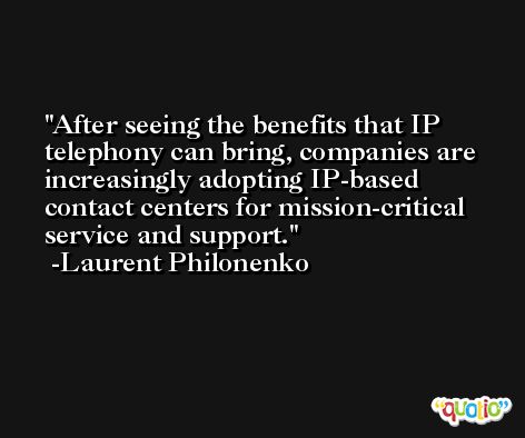 After seeing the benefits that IP telephony can bring, companies are increasingly adopting IP-based contact centers for mission-critical service and support. -Laurent Philonenko