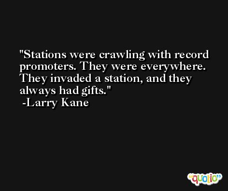 Stations were crawling with record promoters. They were everywhere. They invaded a station, and they always had gifts. -Larry Kane