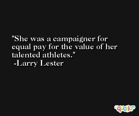 She was a campaigner for equal pay for the value of her talented athletes. -Larry Lester