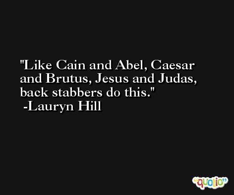 Like Cain and Abel, Caesar and Brutus, Jesus and Judas, back stabbers do this. -Lauryn Hill