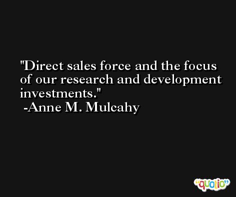 Direct sales force and the focus of our research and development investments. -Anne M. Mulcahy