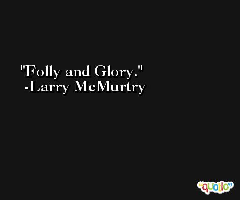 Folly and Glory. -Larry McMurtry