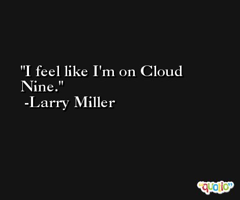 I feel like I'm on Cloud Nine. -Larry Miller