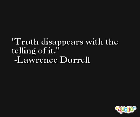 Truth disappears with the telling of it. -Lawrence Durrell