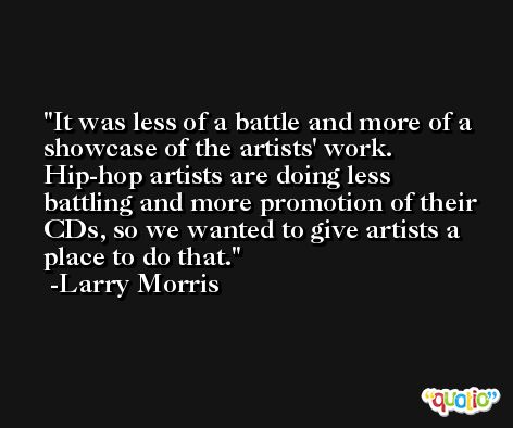 It was less of a battle and more of a showcase of the artists' work. Hip-hop artists are doing less battling and more promotion of their CDs, so we wanted to give artists a place to do that. -Larry Morris