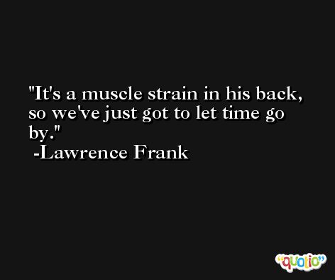It's a muscle strain in his back, so we've just got to let time go by. -Lawrence Frank