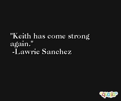 Keith has come strong again. -Lawrie Sanchez