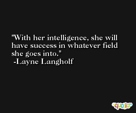 With her intelligence, she will have success in whatever field she goes into. -Layne Langholf