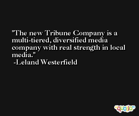 The new Tribune Company is a multi-tiered, diversified media company with real strength in local media. -Leland Westerfield