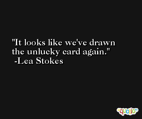 It looks like we've drawn the unlucky card again. -Lea Stokes