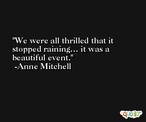 We were all thrilled that it stopped raining… it was a beautiful event. -Anne Mitchell