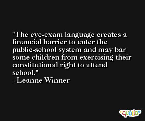 The eye-exam language creates a financial barrier to enter the public-school system and may bar some children from exercising their constitutional right to attend school. -Leanne Winner