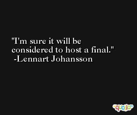 I'm sure it will be considered to host a final. -Lennart Johansson