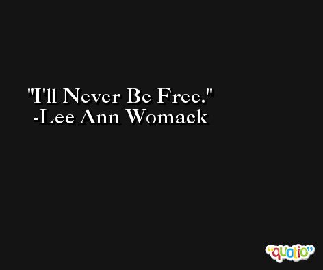 I'll Never Be Free. -Lee Ann Womack