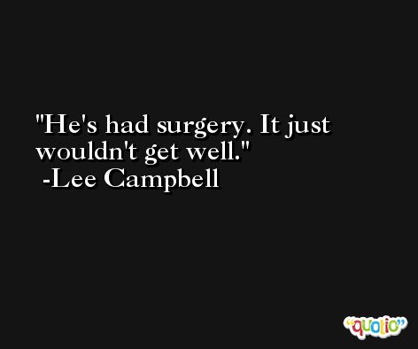 He's had surgery. It just wouldn't get well. -Lee Campbell