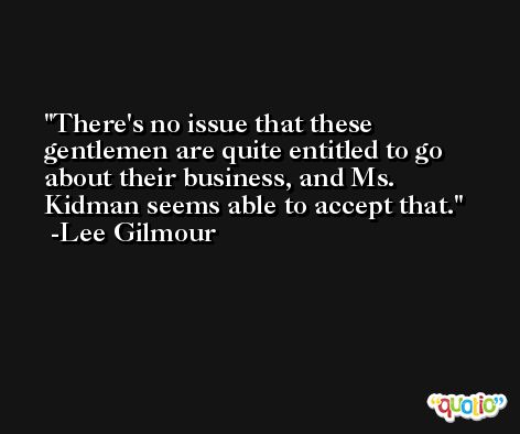There's no issue that these gentlemen are quite entitled to go about their business, and Ms. Kidman seems able to accept that. -Lee Gilmour
