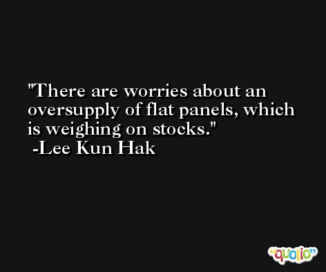 There are worries about an oversupply of flat panels, which is weighing on stocks. -Lee Kun Hak