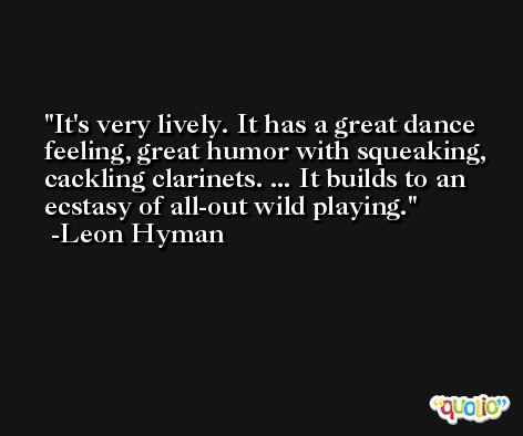 It's very lively. It has a great dance feeling, great humor with squeaking, cackling clarinets. ... It builds to an ecstasy of all-out wild playing. -Leon Hyman