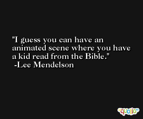 I guess you can have an animated scene where you have a kid read from the Bible. -Lee Mendelson