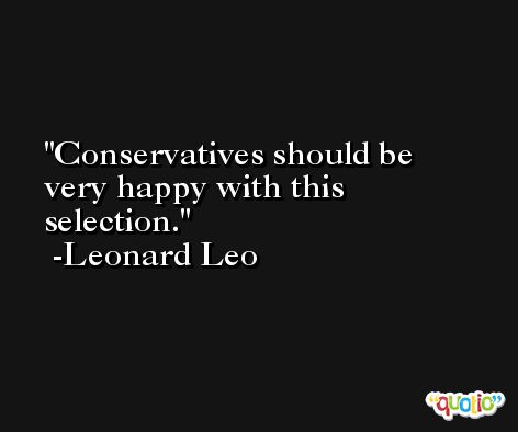 Conservatives should be very happy with this selection. -Leonard Leo