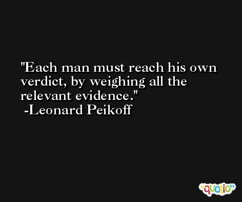 Each man must reach his own verdict, by weighing all the relevant evidence. -Leonard Peikoff