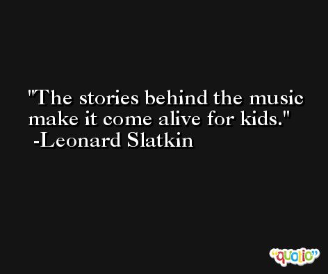The stories behind the music make it come alive for kids. -Leonard Slatkin